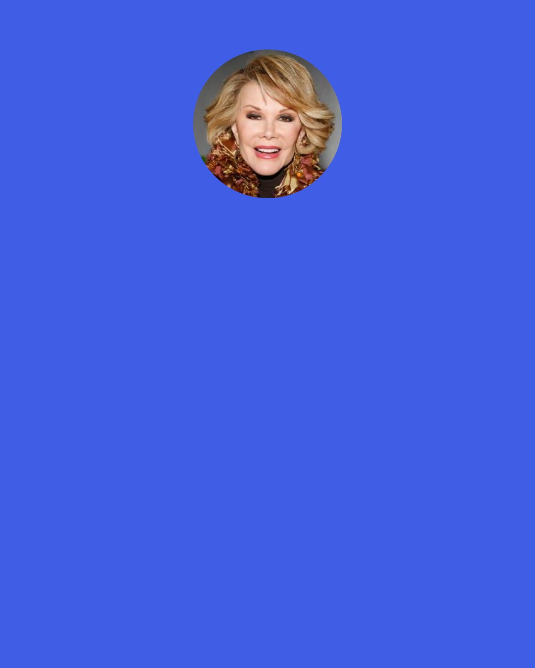 Joan Rivers: My daughter and I are very close, we speak every single day and I call her every day and I say the same thing, "pick up, I know you're there."