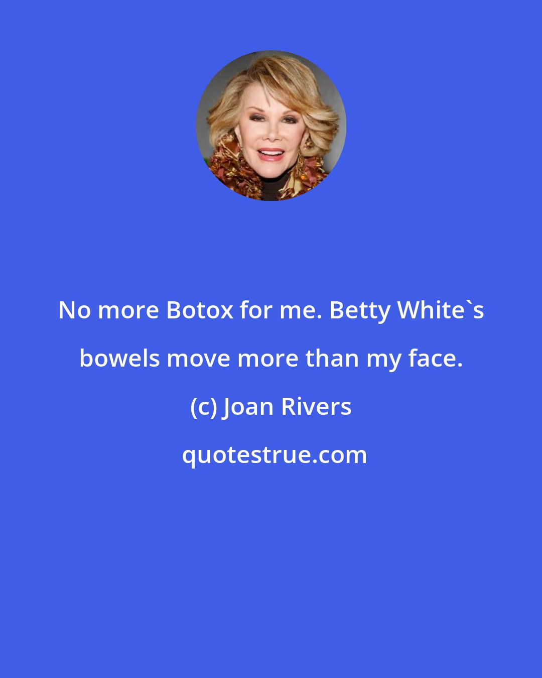 Joan Rivers: No more Botox for me. Betty White's bowels move more than my face.
