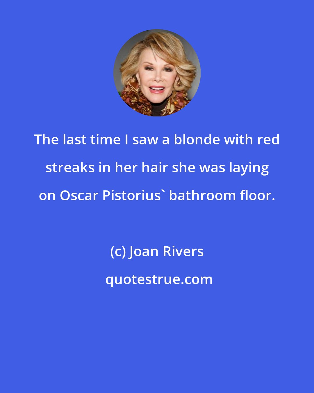 Joan Rivers: The last time I saw a blonde with red streaks in her hair she was laying on Oscar Pistorius' bathroom floor.