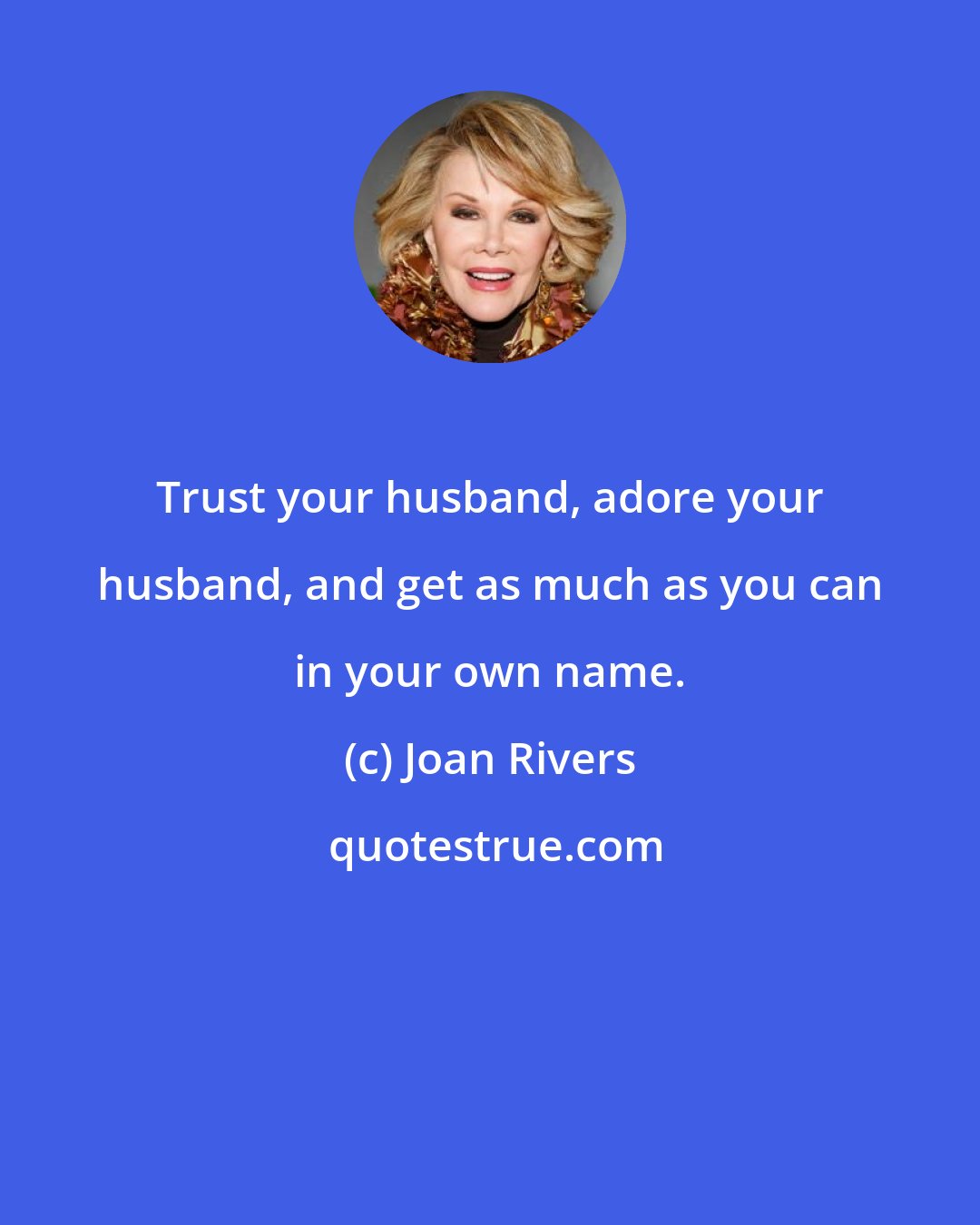 Joan Rivers: Trust your husband, adore your husband, and get as much as you can in your own name.