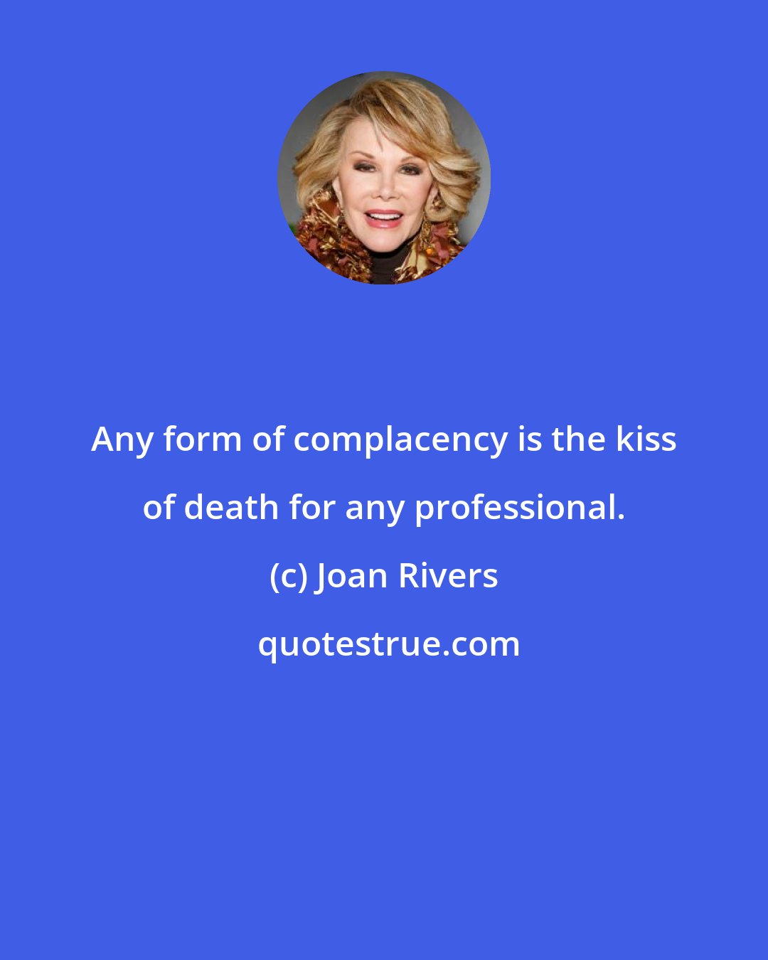 Joan Rivers: Any form of complacency is the kiss of death for any professional.
