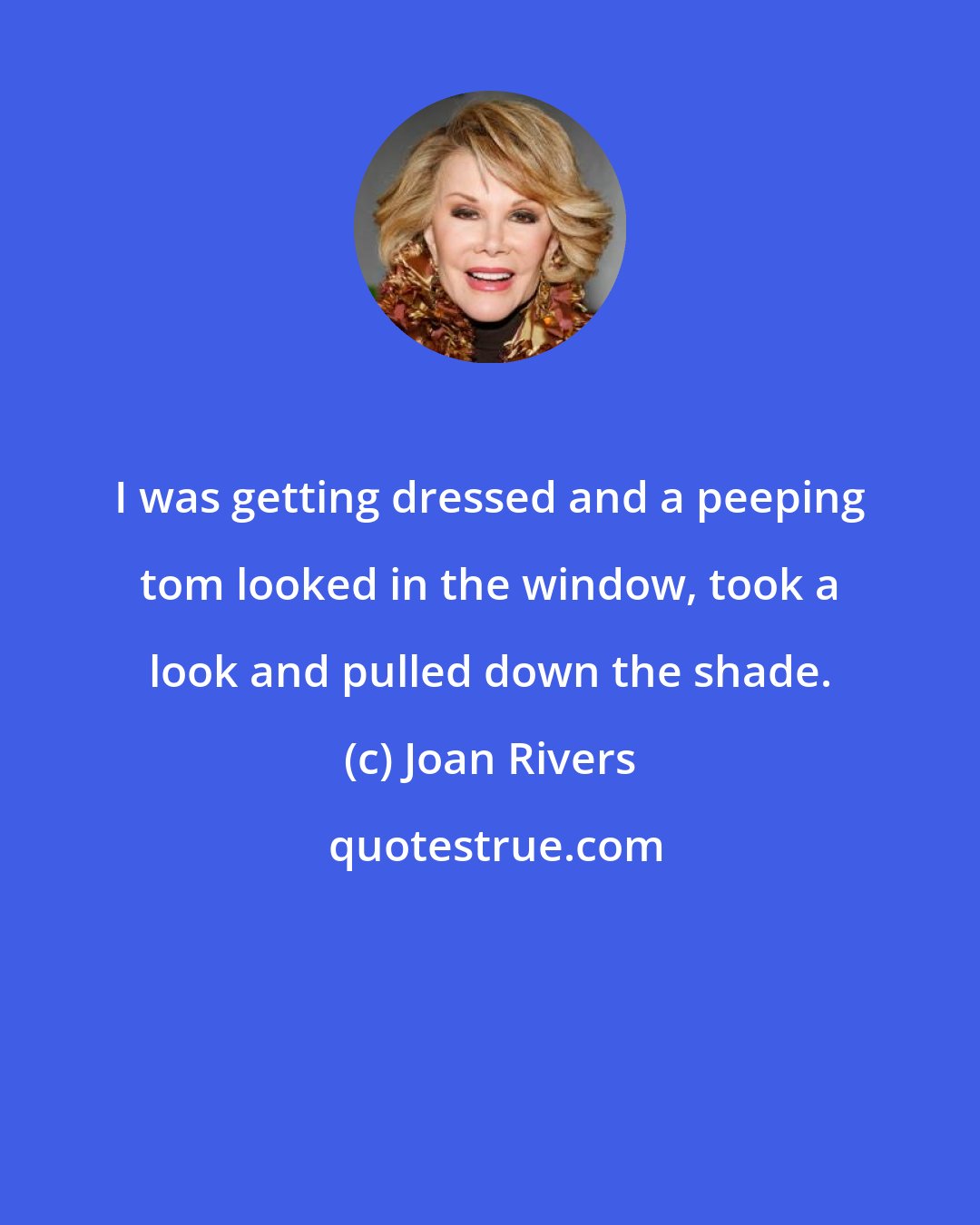 Joan Rivers: I was getting dressed and a peeping tom looked in the window, took a look and pulled down the shade.
