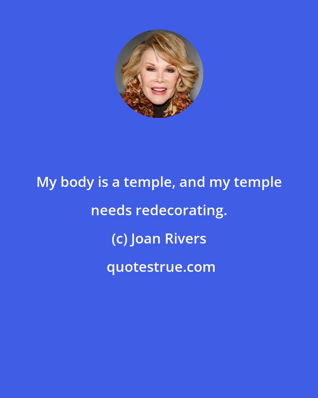 Joan Rivers: My body is a temple, and my temple needs redecorating.