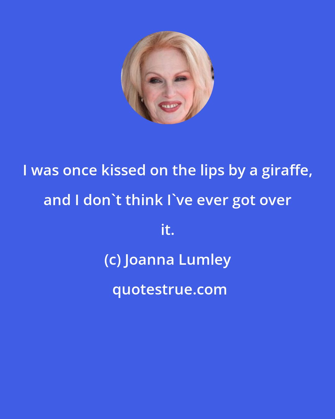 Joanna Lumley: I was once kissed on the lips by a giraffe, and I don't think I've ever got over it.