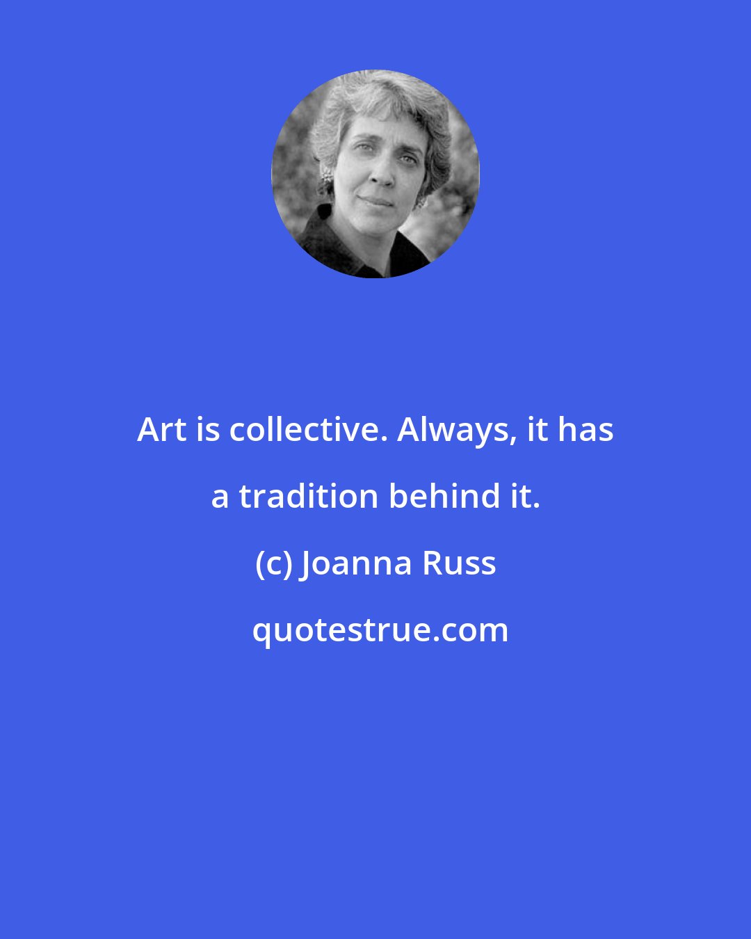 Joanna Russ: Art is collective. Always, it has a tradition behind it.