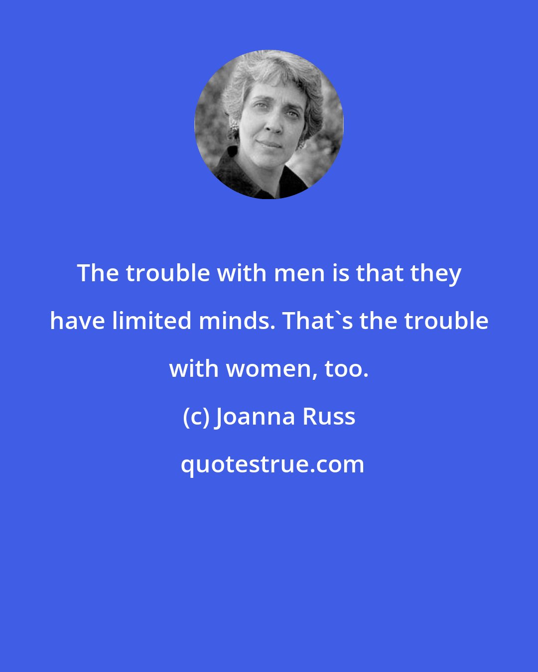 Joanna Russ: The trouble with men is that they have limited minds. That's the trouble with women, too.