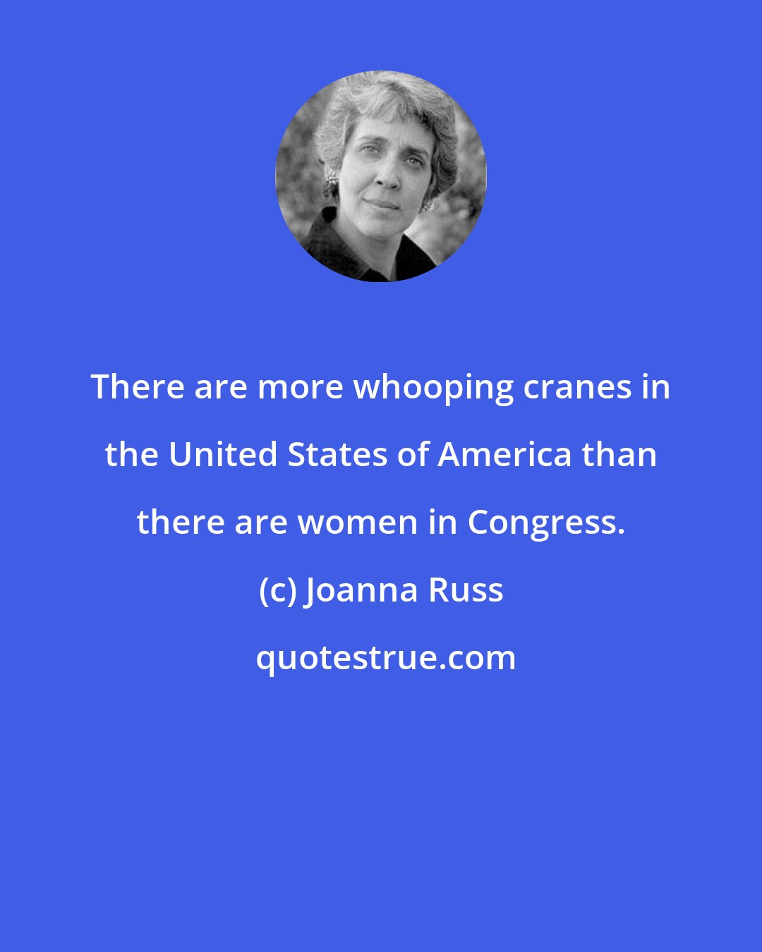 Joanna Russ: There are more whooping cranes in the United States of America than there are women in Congress.