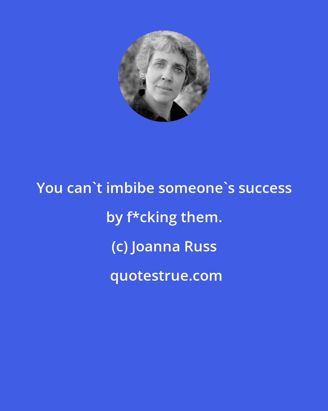 Joanna Russ: You can't imbibe someone's success by f*cking them.