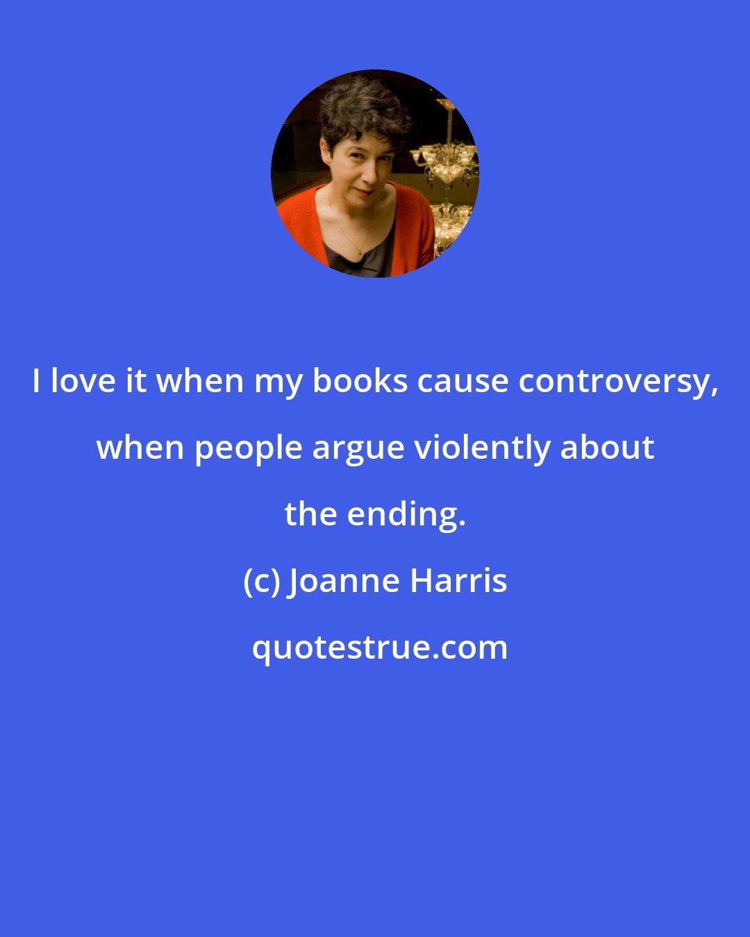 Joanne Harris: I love it when my books cause controversy, when people argue violently about the ending.
