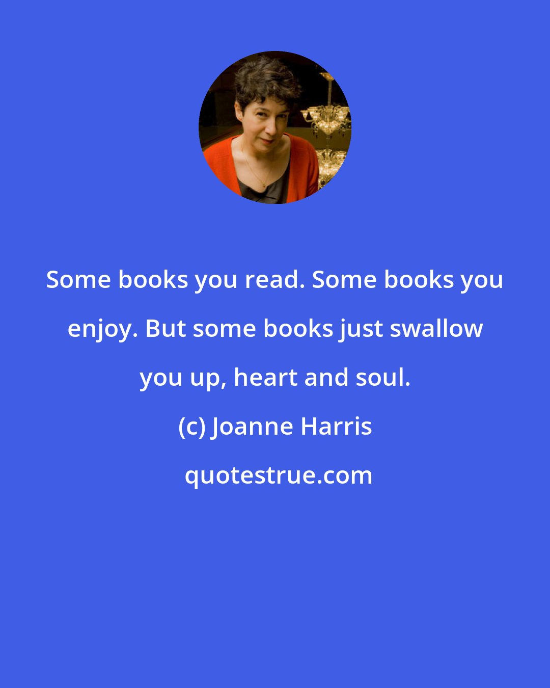 Joanne Harris: Some books you read. Some books you enjoy. But some books just swallow you up, heart and soul.