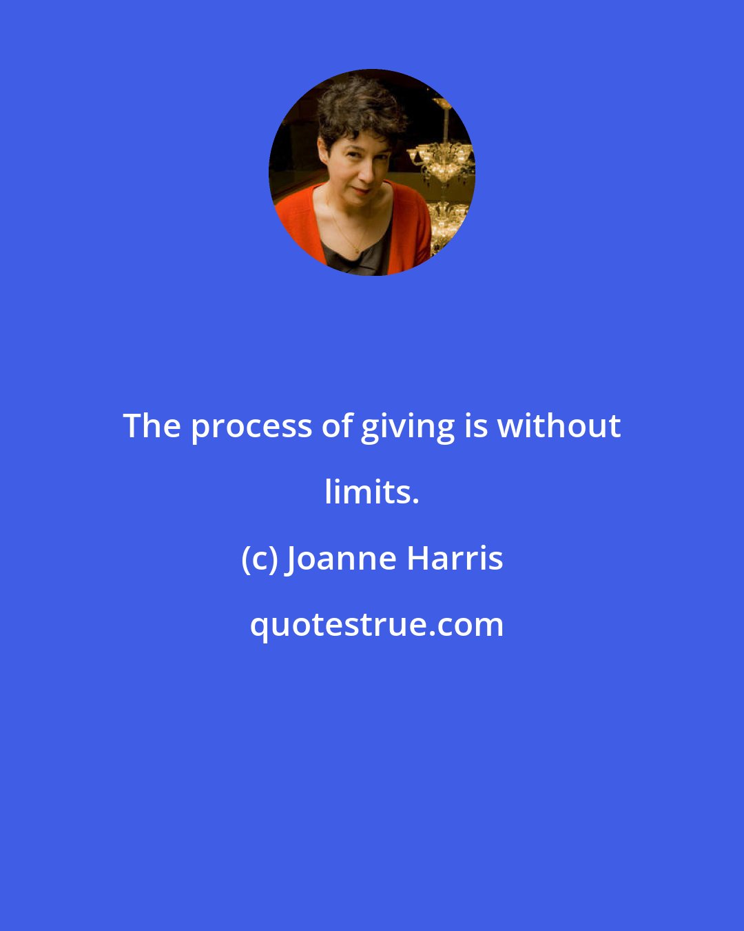 Joanne Harris: The process of giving is without limits.