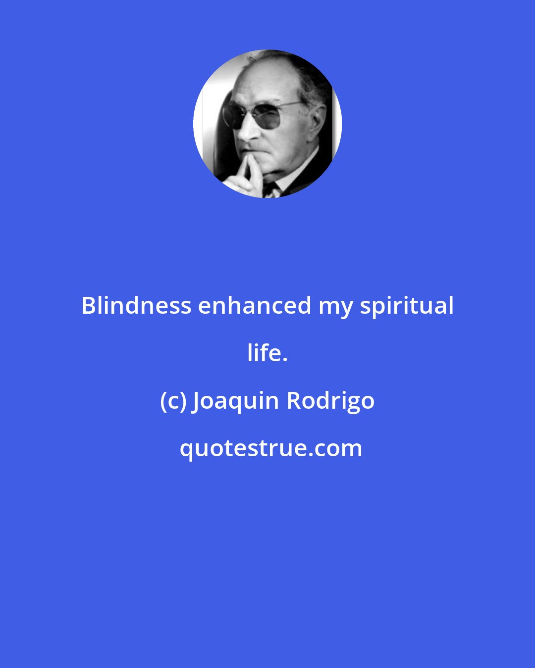 Joaquin Rodrigo: Blindness enhanced my spiritual life.