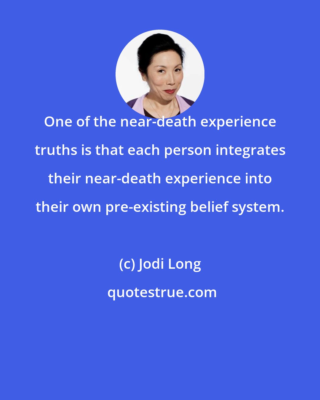 Jodi Long: One of the near-death experience truths is that each person integrates their near-death experience into their own pre-existing belief system.