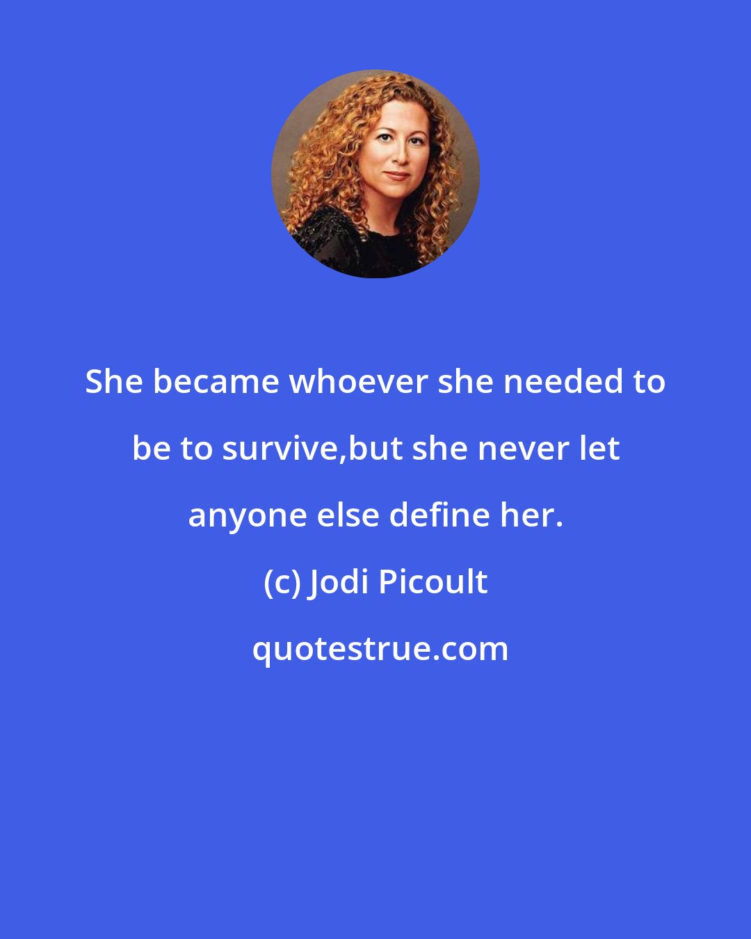 Jodi Picoult: She became whoever she needed to be to survive,but she never let anyone else define her.