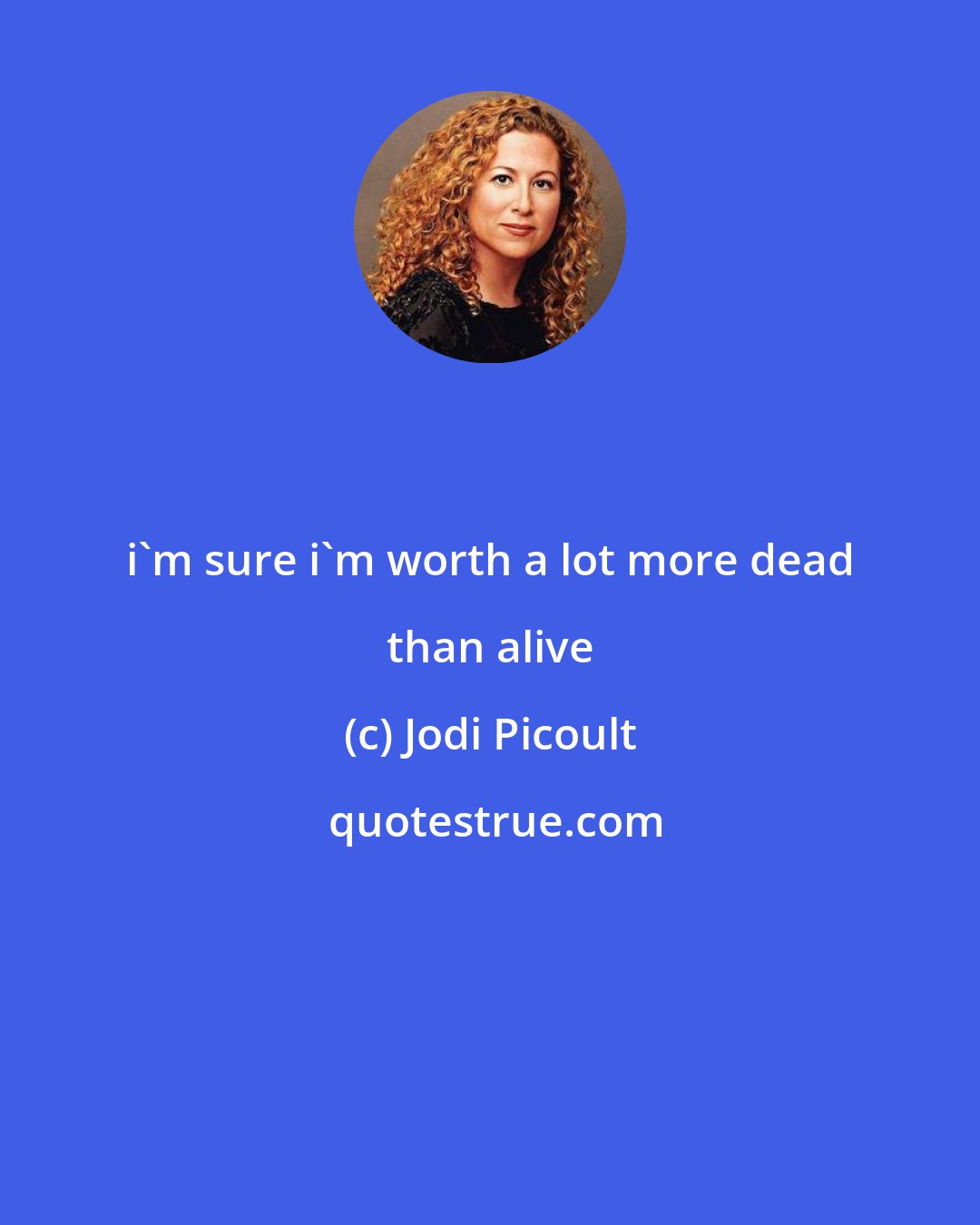 Jodi Picoult: i'm sure i'm worth a lot more dead than alive