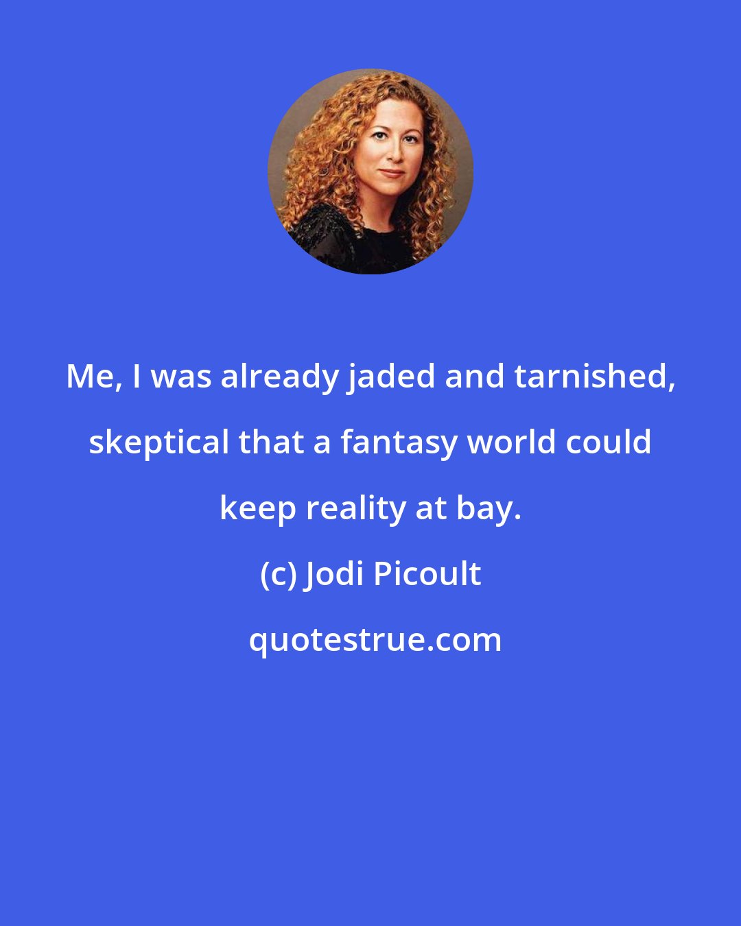 Jodi Picoult: Me, I was already jaded and tarnished, skeptical that a fantasy world could keep reality at bay.