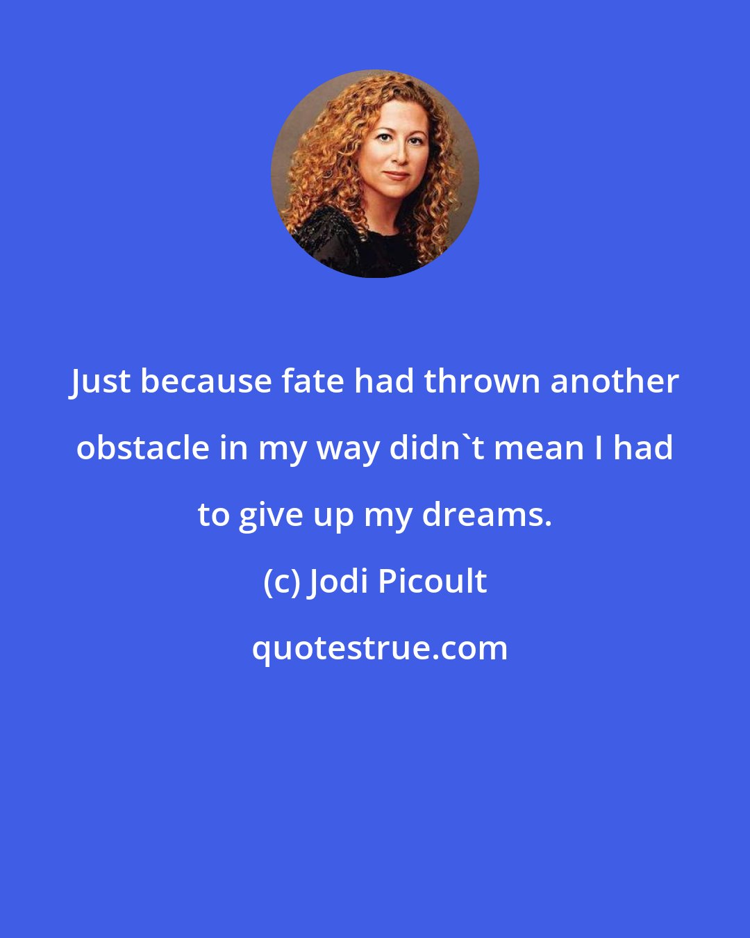 Jodi Picoult: Just because fate had thrown another obstacle in my way didn't mean I had to give up my dreams.