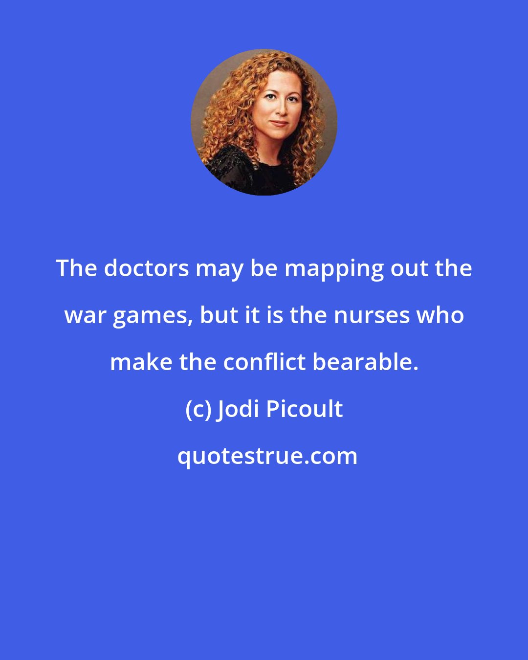 Jodi Picoult: The doctors may be mapping out the war games, but it is the nurses who make the conflict bearable.