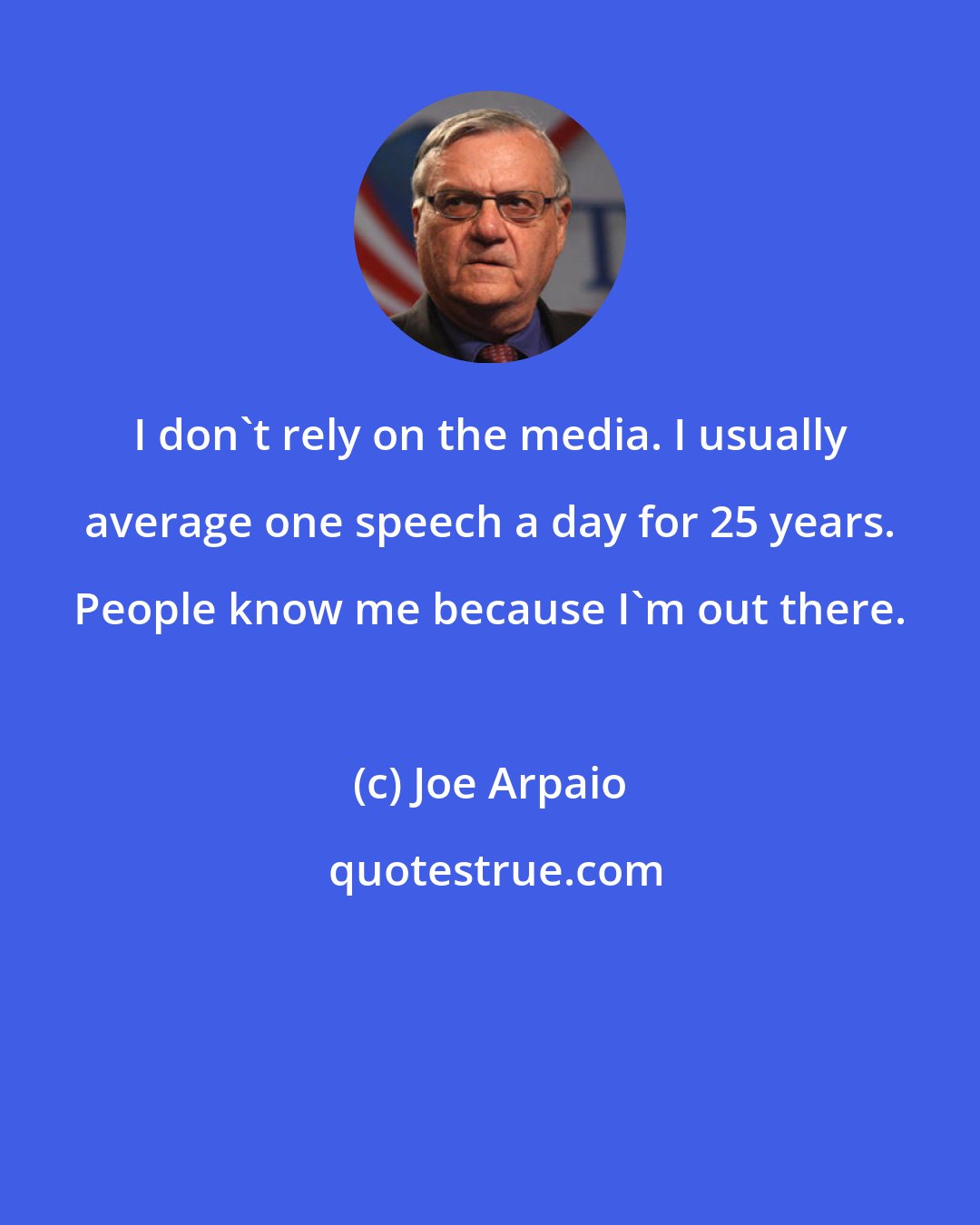 Joe Arpaio: I don't rely on the media. I usually average one speech a day for 25 years. People know me because I'm out there.