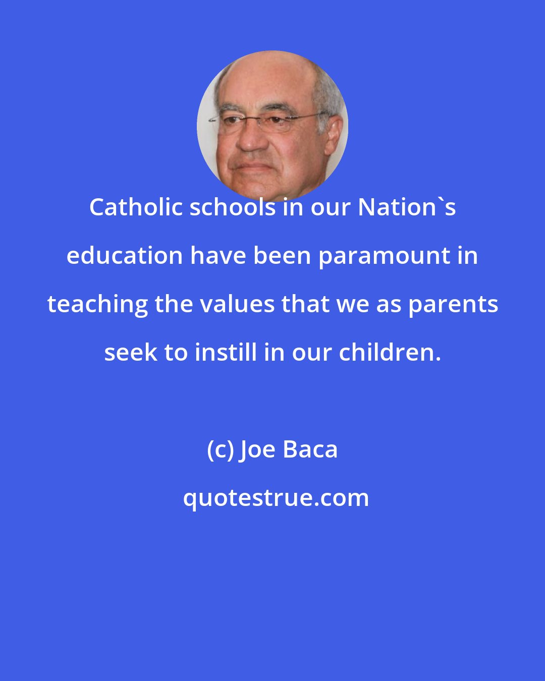 Joe Baca: Catholic schools in our Nation's education have been paramount in teaching the values that we as parents seek to instill in our children.