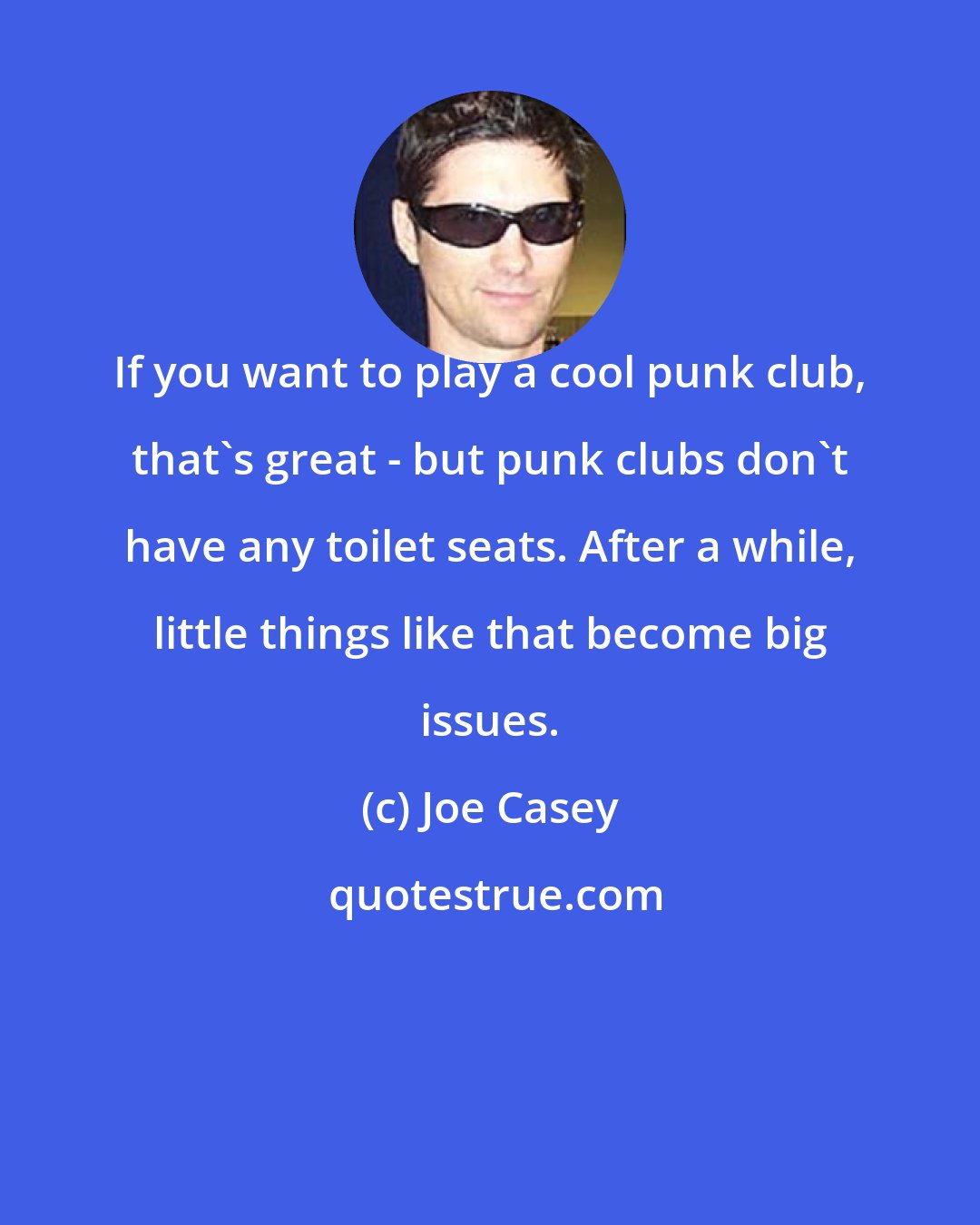 Joe Casey: If you want to play a cool punk club, that's great - but punk clubs don't have any toilet seats. After a while, little things like that become big issues.