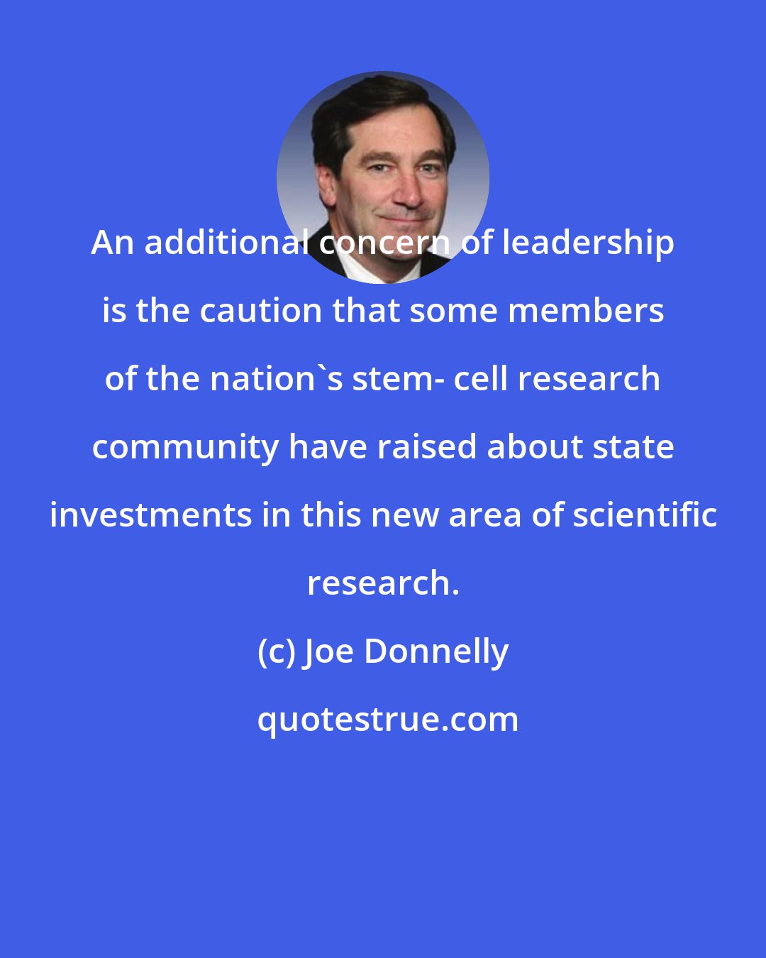 Joe Donnelly: An additional concern of leadership is the caution that some members of the nation's stem- cell research community have raised about state investments in this new area of scientific research.