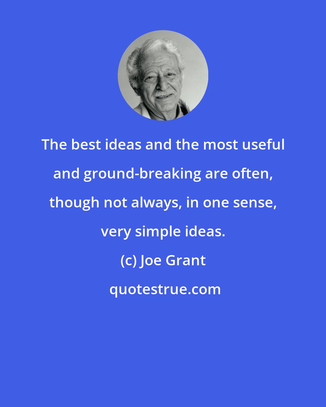Joe Grant: The best ideas and the most useful and ground-breaking are often, though not always, in one sense, very simple ideas.
