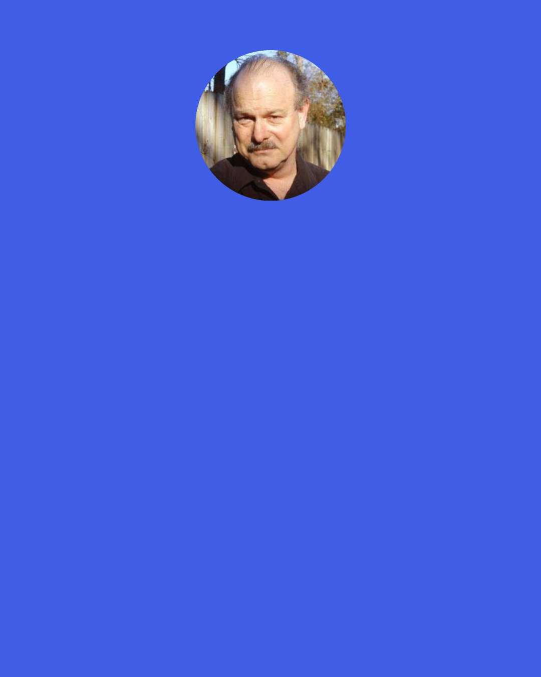 Joe Haldeman: Doctors don’t seem to realize that most of us are perfectly content not having to visualize ourselves as animated bags of skin filled with obscene glop.