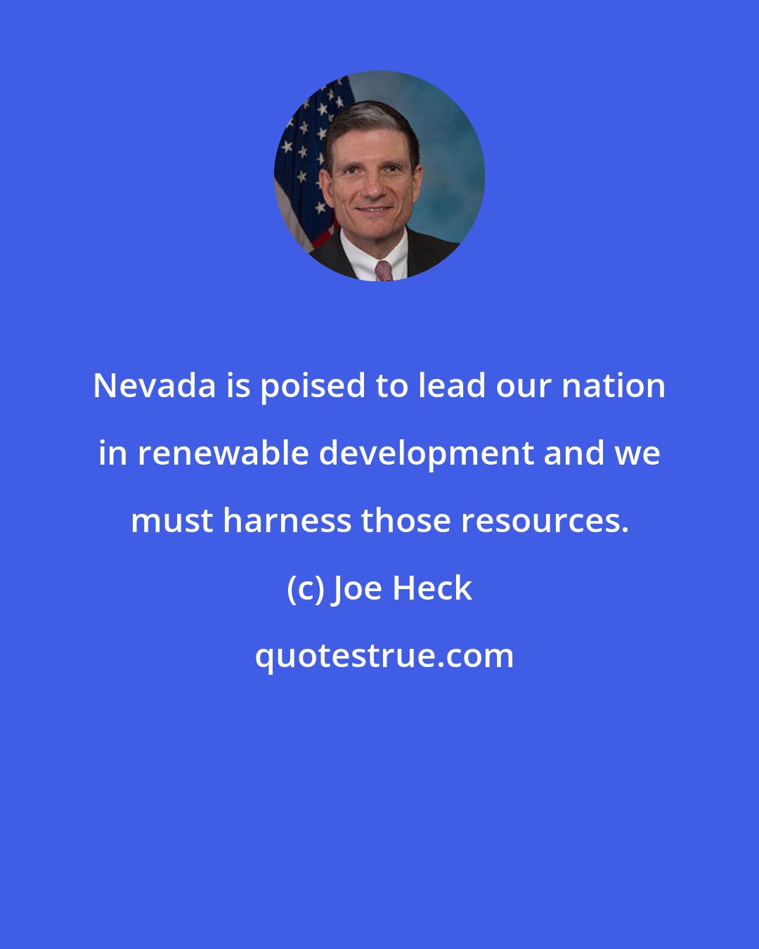 Joe Heck: Nevada is poised to lead our nation in renewable development and we must harness those resources.