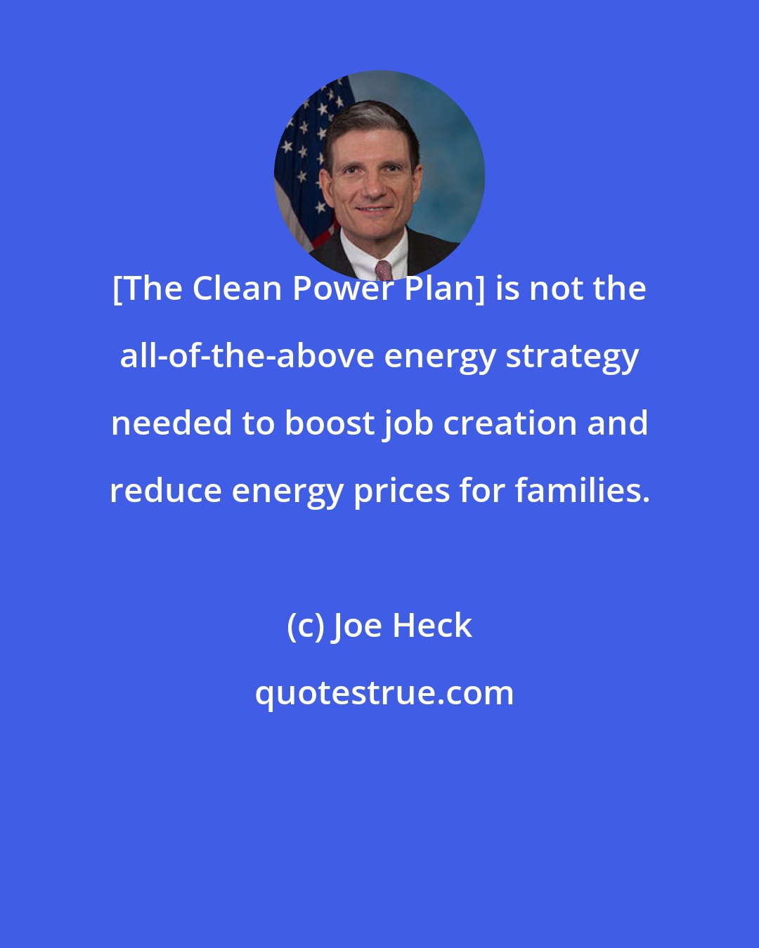 Joe Heck: [The Clean Power Plan] is not the all-of-the-above energy strategy needed to boost job creation and reduce energy prices for families.