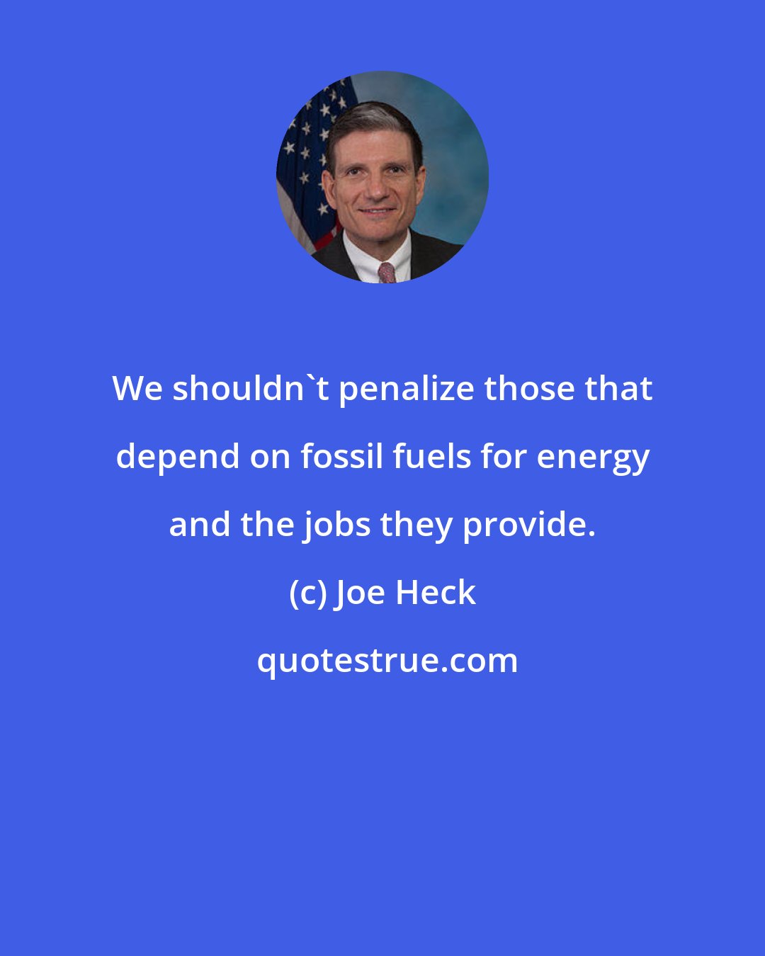 Joe Heck: We shouldn't penalize those that depend on fossil fuels for energy and the jobs they provide.
