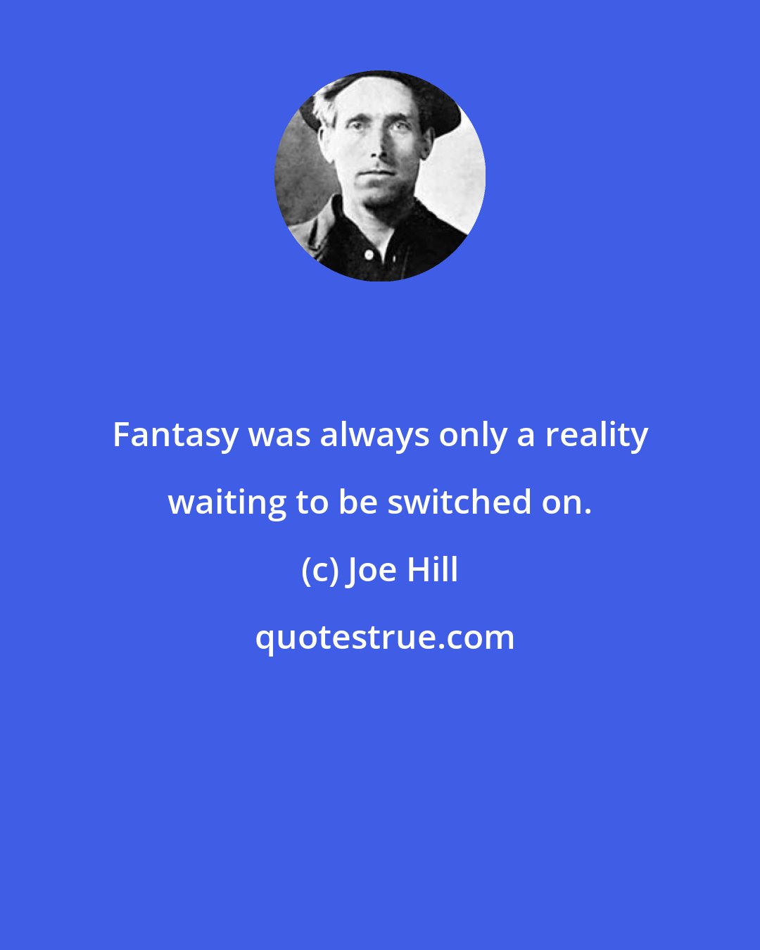 Joe Hill: Fantasy was always only a reality waiting to be switched on.