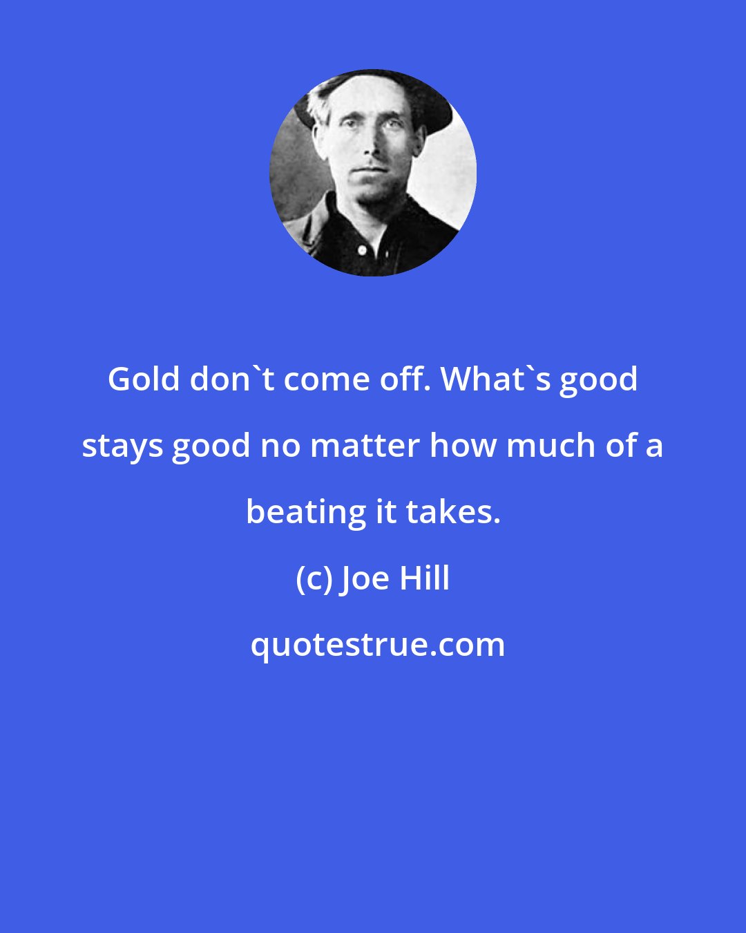 Joe Hill: Gold don't come off. What's good stays good no matter how much of a beating it takes.