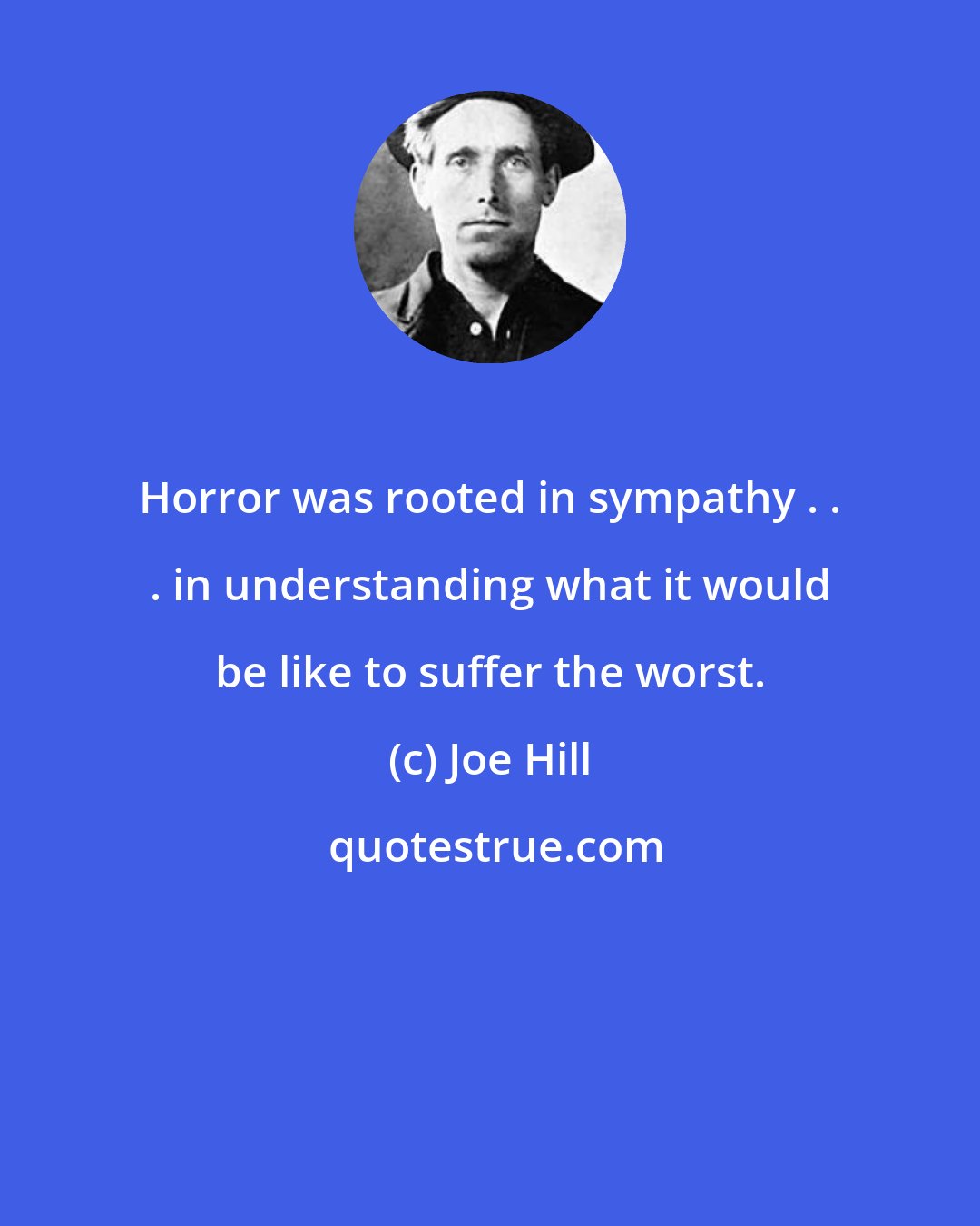 Joe Hill: Horror was rooted in sympathy . . . in understanding what it would be like to suffer the worst.