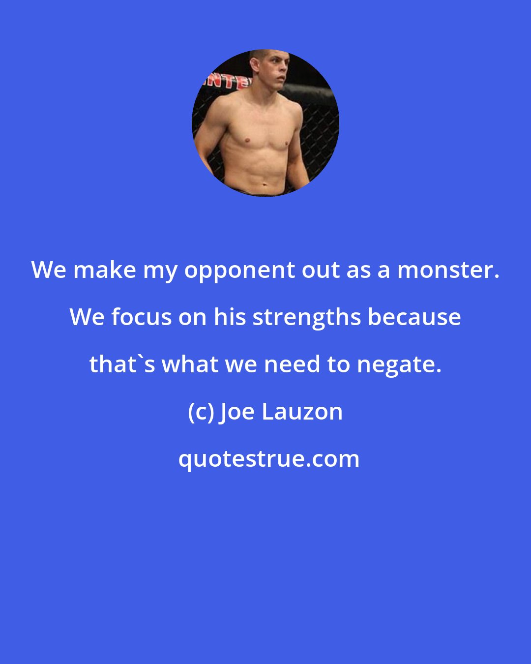 Joe Lauzon: We make my opponent out as a monster. We focus on his strengths because that's what we need to negate.