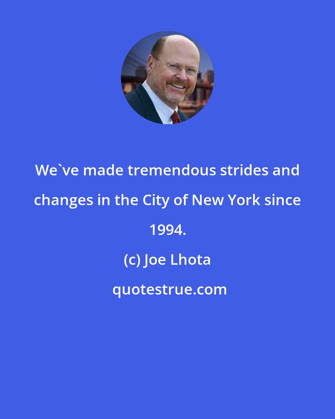 Joe Lhota: We've made tremendous strides and changes in the City of New York since 1994.