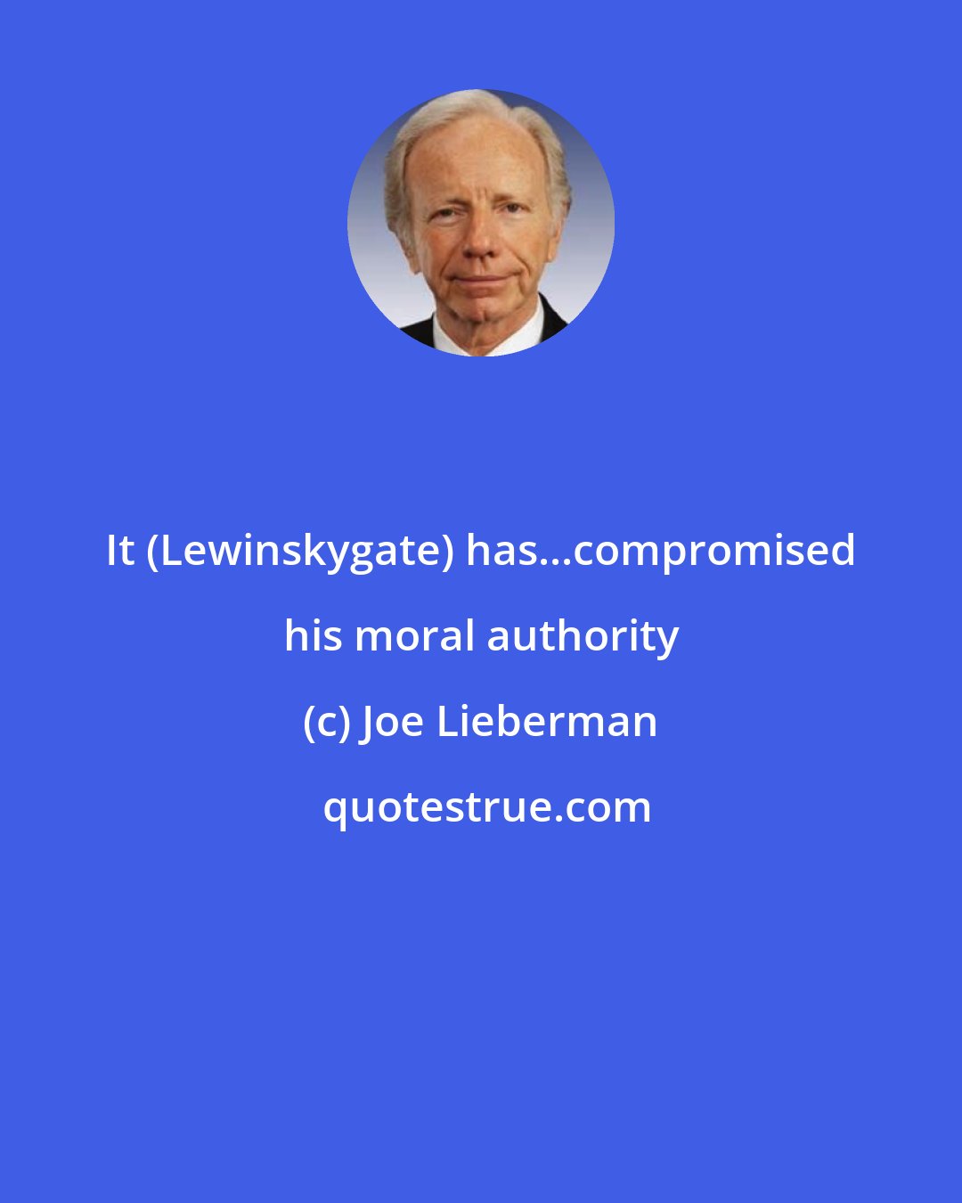 Joe Lieberman: It (Lewinskygate) has...compromised his moral authority