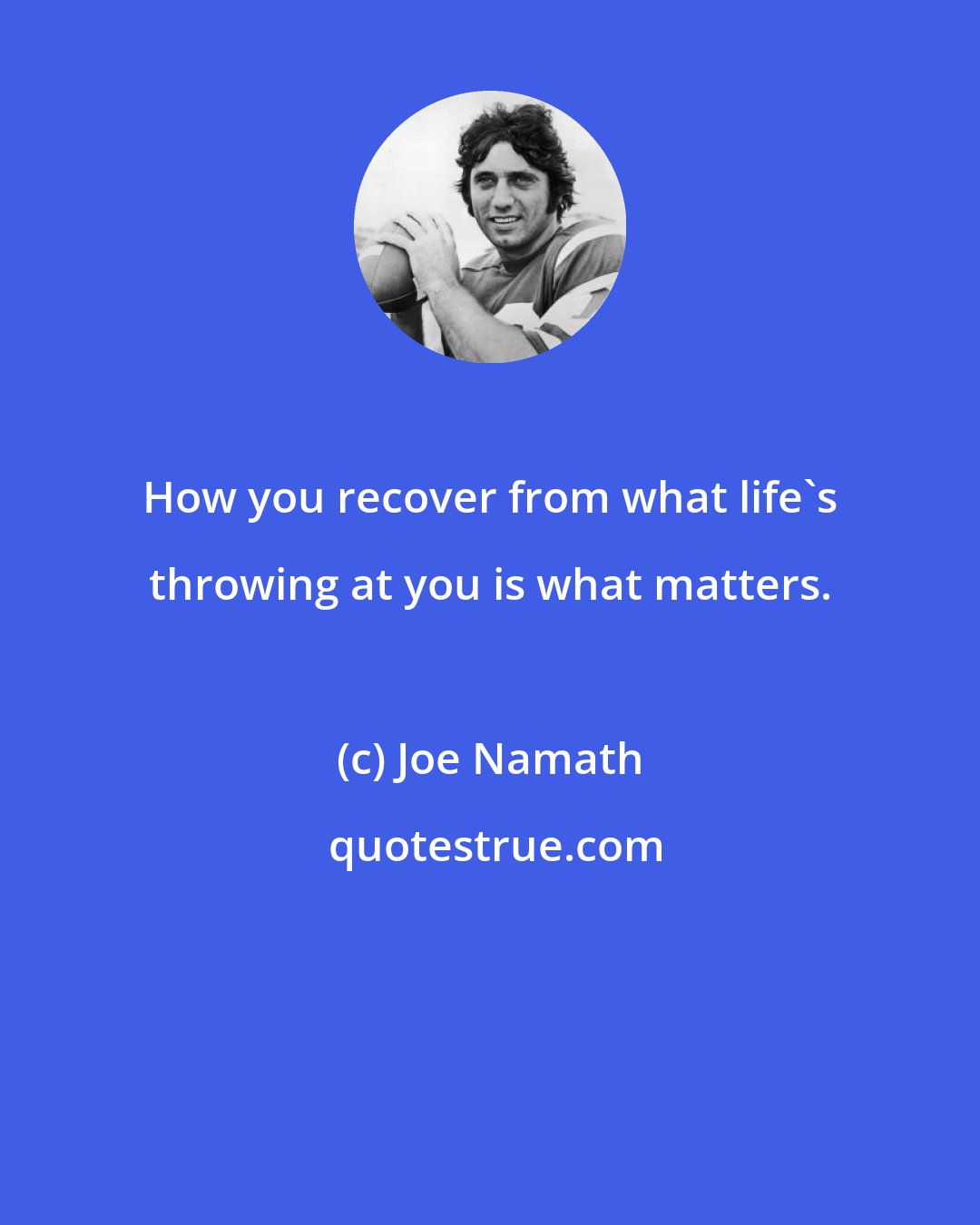 Joe Namath: How you recover from what life's throwing at you is what matters.