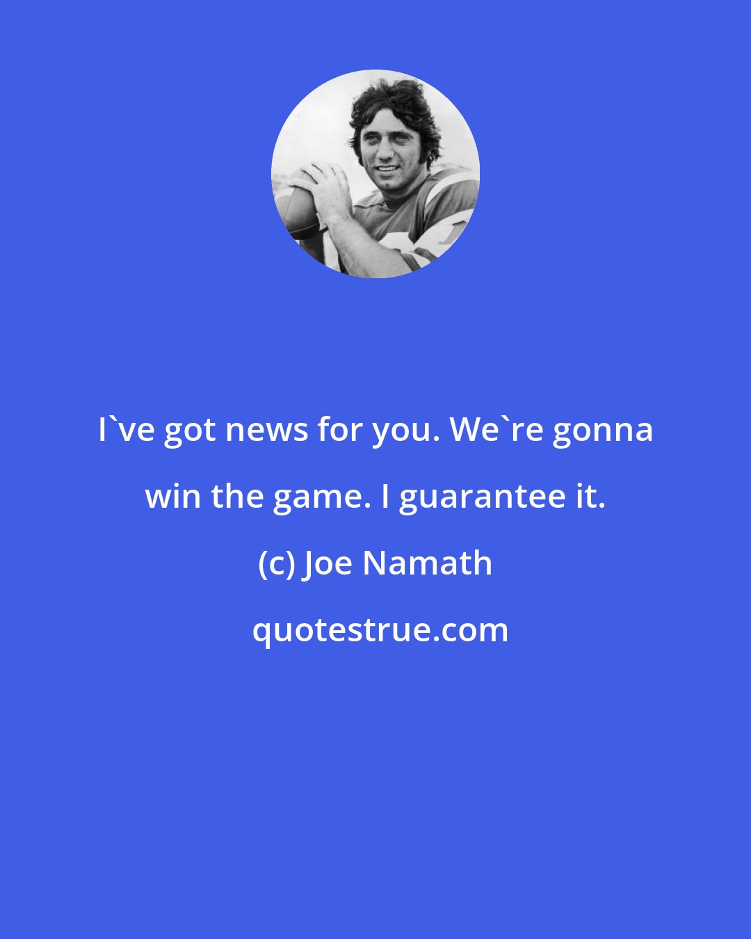 Joe Namath: I've got news for you. We're gonna win the game. I guarantee it.