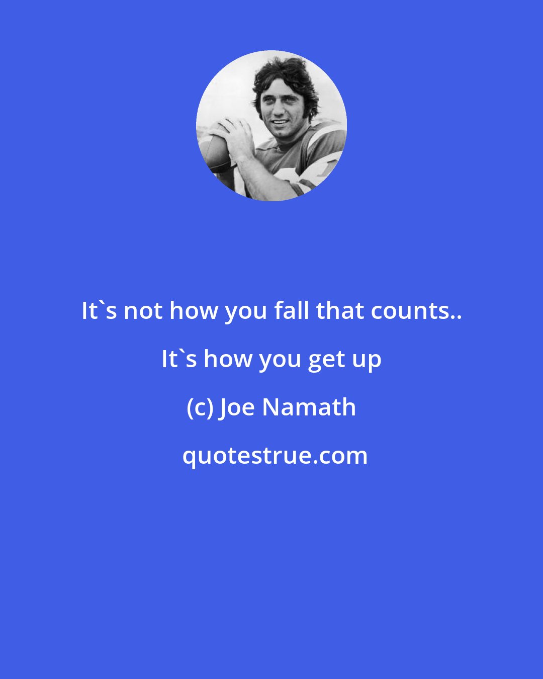Joe Namath: It's not how you fall that counts.. It's how you get up