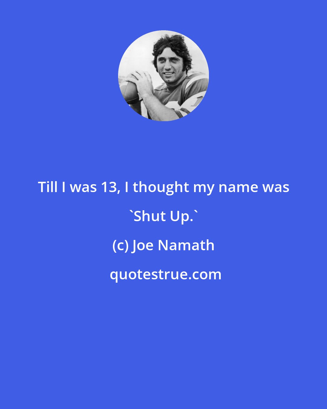 Joe Namath: Till I was 13, I thought my name was 'Shut Up.'