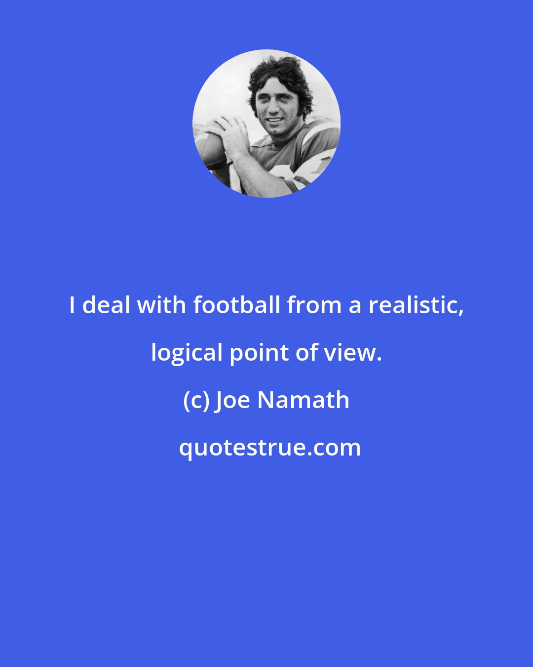 Joe Namath: I deal with football from a realistic, logical point of view.