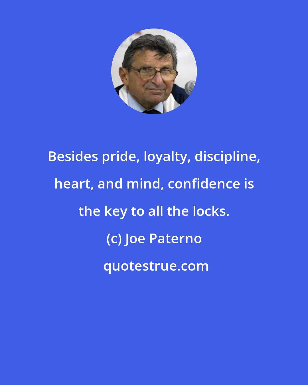 Joe Paterno: Besides pride, loyalty, discipline, heart, and mind, confidence is the key to all the locks.