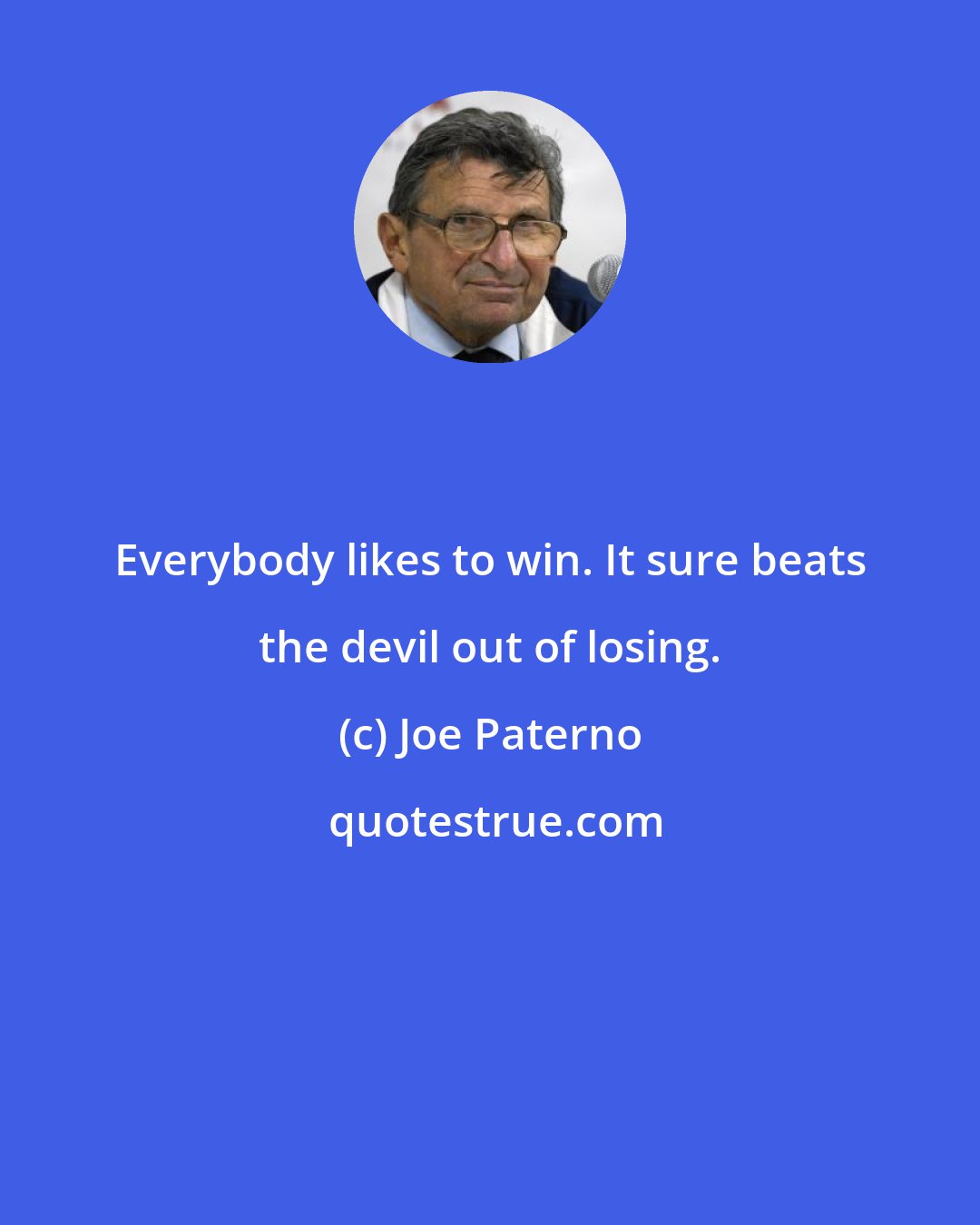 Joe Paterno: Everybody likes to win. It sure beats the devil out of losing.