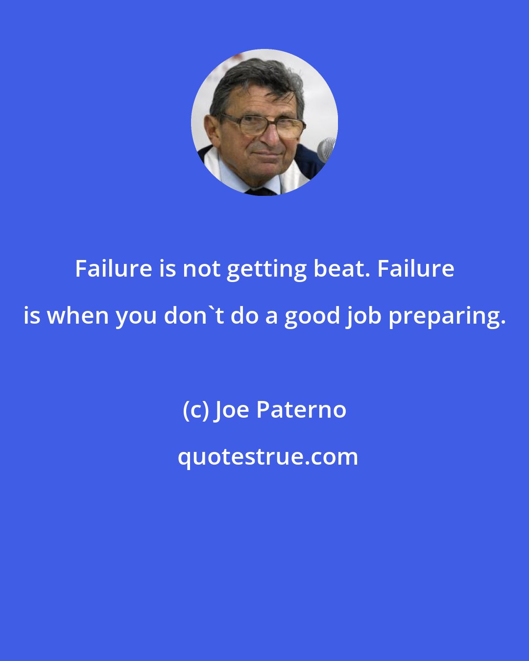 Joe Paterno: Failure is not getting beat. Failure is when you don't do a good job preparing.