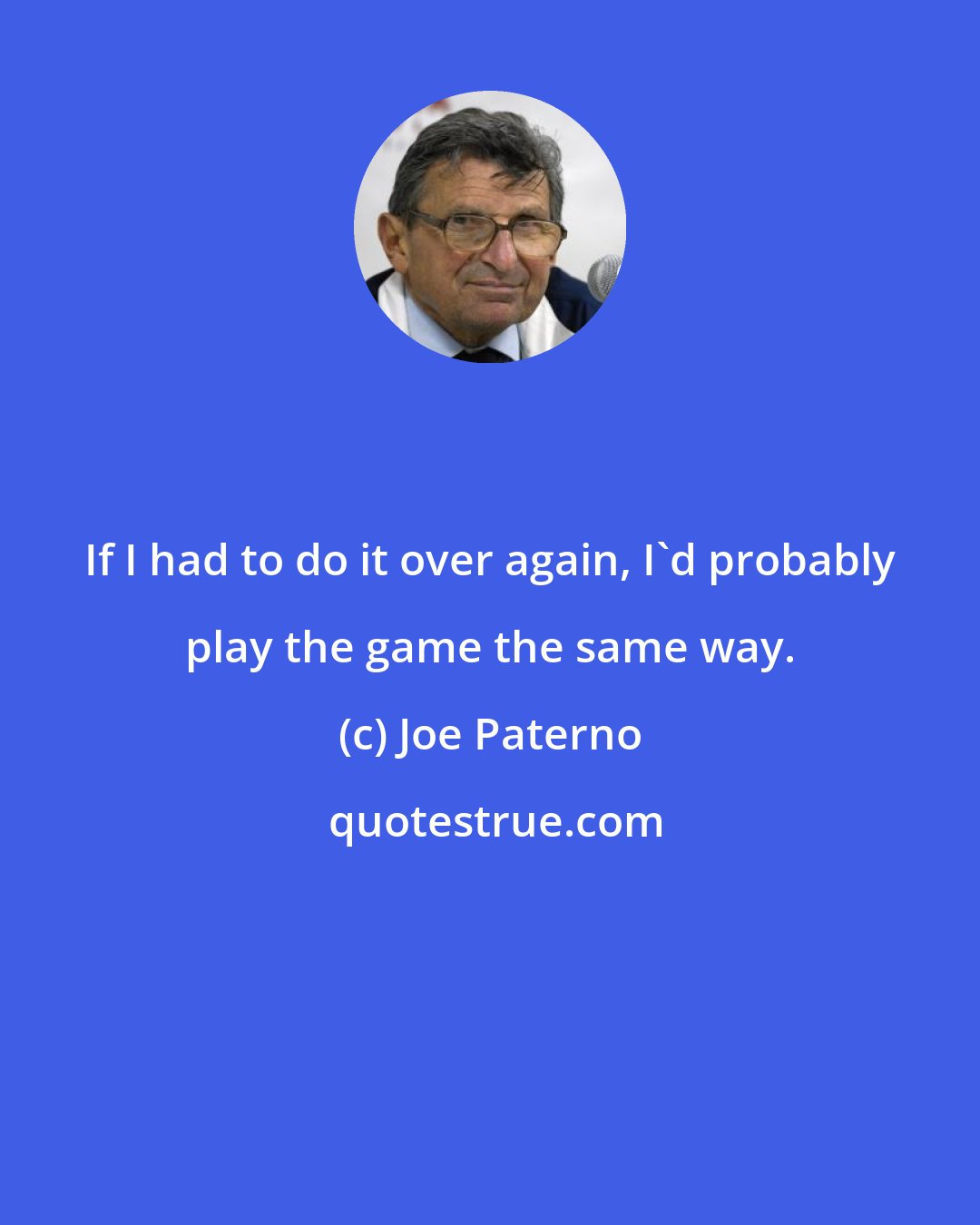 Joe Paterno: If I had to do it over again, I'd probably play the game the same way.