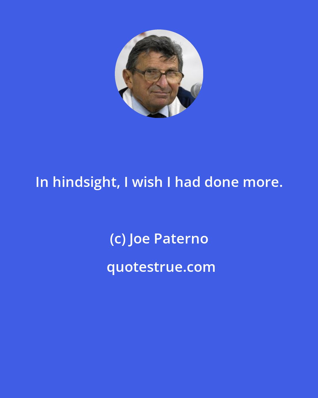 Joe Paterno: In hindsight, I wish I had done more.