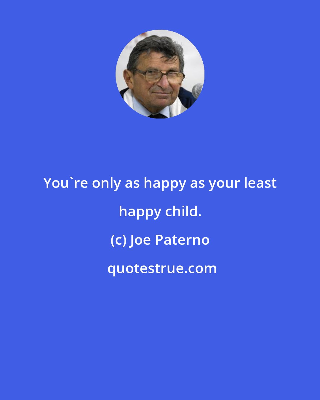 Joe Paterno: You're only as happy as your least happy child.