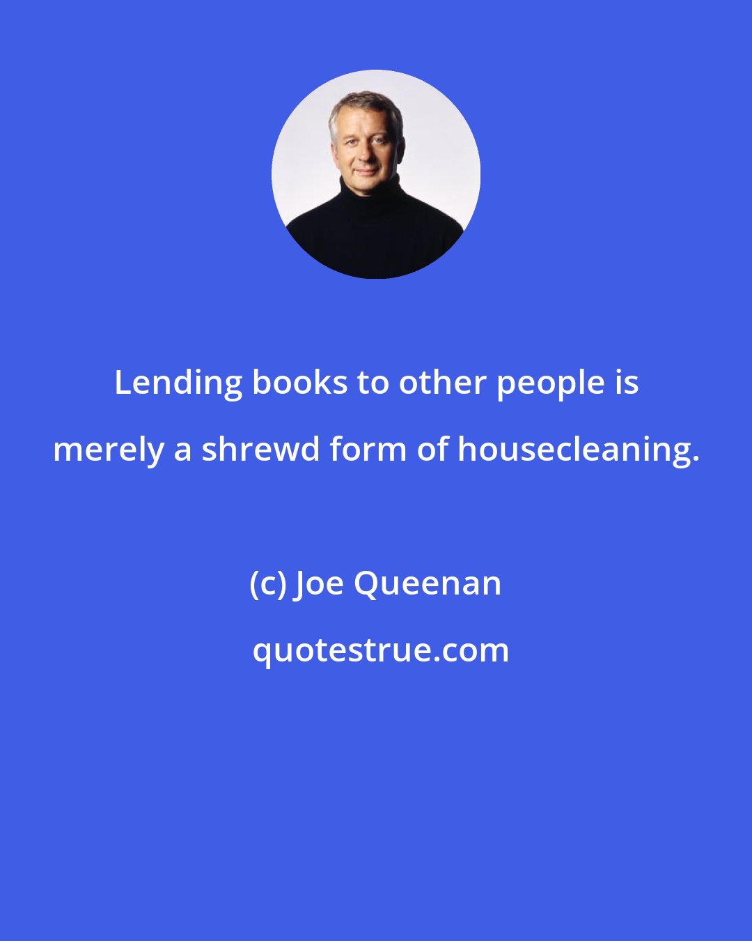 Joe Queenan: Lending books to other people is merely a shrewd form of housecleaning.