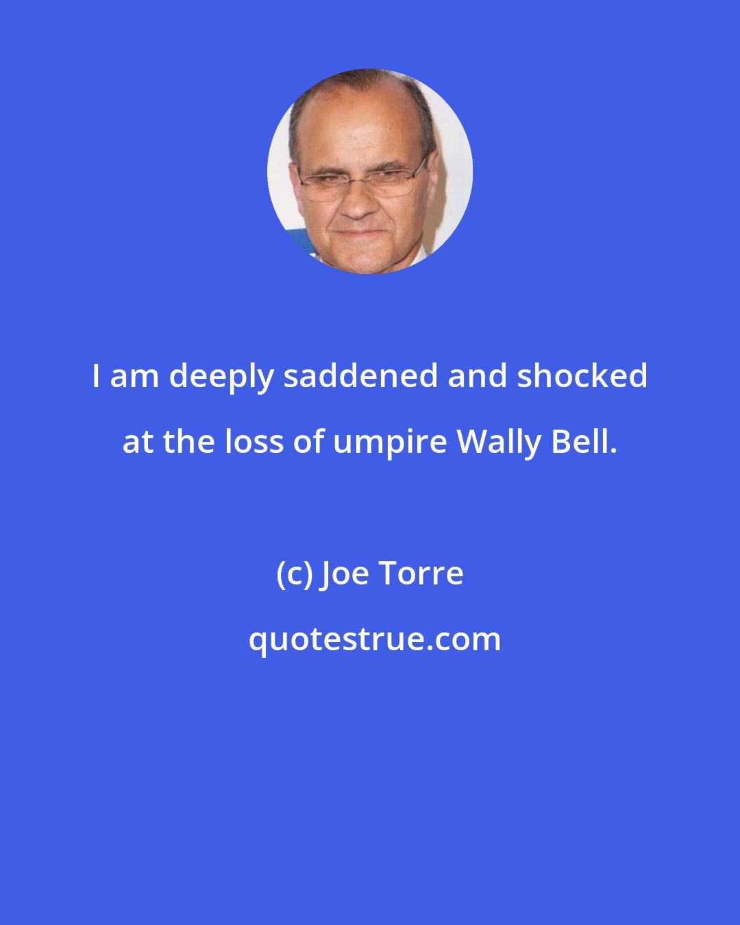 Joe Torre: I am deeply saddened and shocked at the loss of umpire Wally Bell.